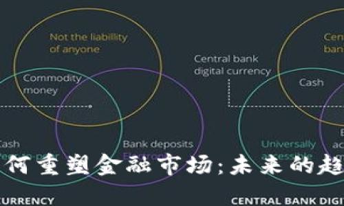 区块链如何重塑金融市场：未来的趋势与挑战