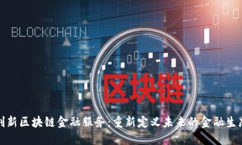 创新区块链金融服务：重新定义未来的金融生态
